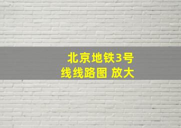 北京地铁3号线线路图 放大